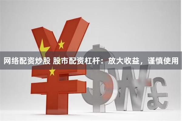 网络配资炒股 股市配资杠杆：放大收益，谨慎使用