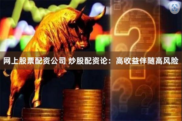 网上股票配资公司 炒股配资论：高收益伴随高风险