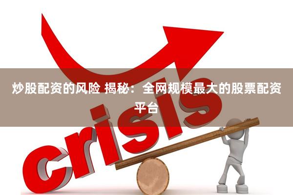 炒股配资的风险 揭秘：全网规模最大的股票配资平台
