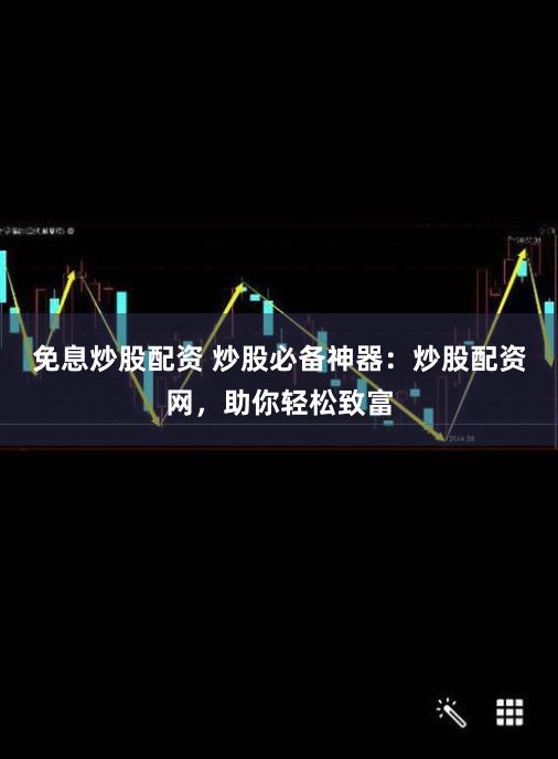免息炒股配资 炒股必备神器：炒股配资网，助你轻松致富